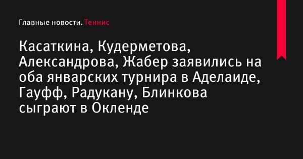 Заявки на турниры WTA 500 в Аделаиде и WTA 250 в Окленде по теннису, кто сыграет на первых турнирах сезона 2023